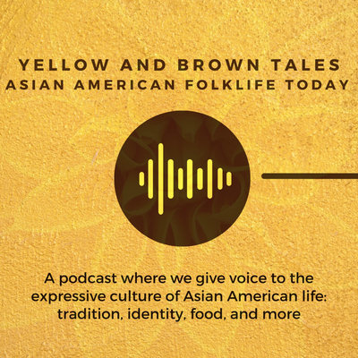 Yellow and Brown Tales: Asian American Folklife Today podcast, "where we give voice to the expressive culture of Asian American life: tradition, identity, food, and more"