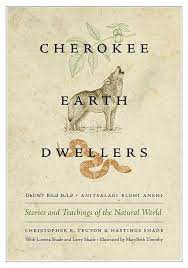 Christopher B. Teuton and Hastings Shade, with Loretta and Larry Shade, Illustrated by MaryBeth Timothy. Cherokee Earth Dwellers: Stories and Teachings of the Natural World (University of Washington Press)