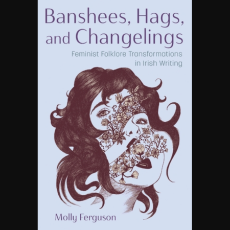 Front cover the book "Banshees, Hags, and Changelings: Feminist Folklore Transformations in Irish Writing"