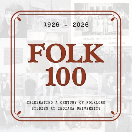 logo of the indiana university department of folklore and ethnomusicology's folk 100 initiative; with the writings "1926-2026; FOLK 100; celebrating a century of folklore studies at indiana university" and a collage of photographs in the background