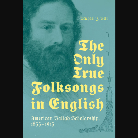 Front cover of the book "The Only True Folksongs in English: American Ballad Scholarship, 1855–1915"