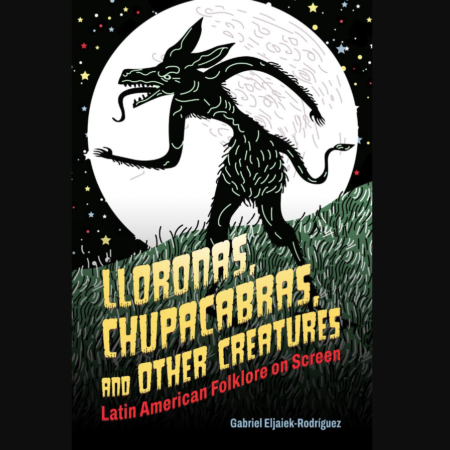 Front cover of the book "Lloronas, Chupacabras, and Other Creatures: Latin American Folklore on Screen" by Gabriel Eljaiek-Rodríguez, featuring a supernatural creature under a full moon